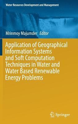 Mrinmoy Majumder - Application of Geographical Information Systems and Soft Computation Techniques in Water and Water Based Renewable Energy Problems, Inbunden