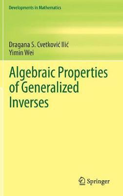 Dragana S. Cvetković‐Ilić, Yimin Wei, Dragana S. Cvetkovic&#8208;ilic, Dragana S. Cvetkovic-Ilic - Algebraic Properties of Generalized Inverses, Inbunden