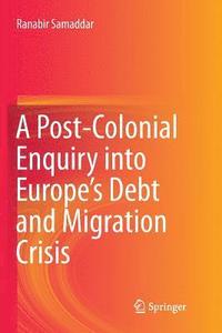 bokomslag A Post-Colonial Enquiry into Europes Debt and Migration Crisis