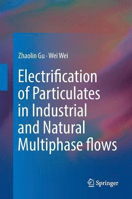 Zhaolin Gu, Wei Wei - Electrification of Particulates in Industrial and Natural Multiphase flows, Häftad