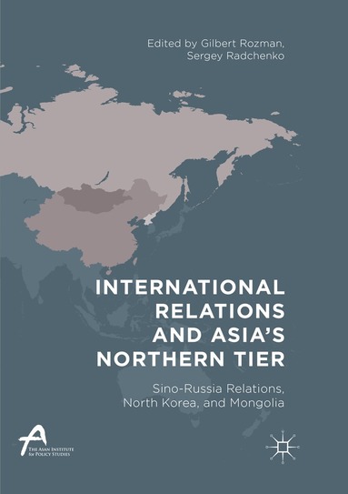 Gilbert Rozman, Sergey Radchenko - International Relations and Asia’s Northern Tier, Häftad