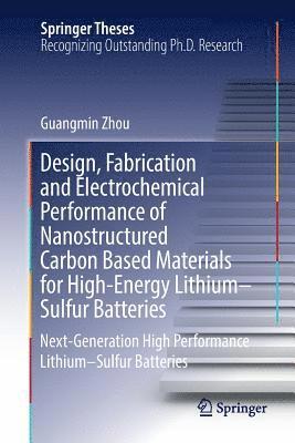 Guangmin Zhou - Design, Fabrication and Electrochemical Performance of Nanostructured Carbon Based Materials for High-Energy Lithium–Sulfur Batteries, Häftad