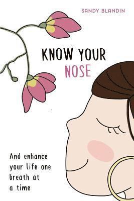 Know Your Nose: And enhance your life one breath at a time 1
