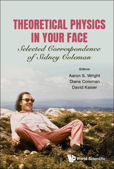 Wright Aaron S, Aaron S Wright, Diana Coleman, David Kaiser - THEORETICAL PHYSICS IN YOUR FACE: SELECTED CORRESPONDENCE OF SIDNEY COLEMAN, Inbunden