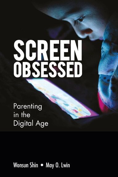 Wonsun Shin, May O Lwin - SCREEN-OBSESSED: PARENTING IN THE DIGITAL AGE, Inbunden