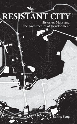 Eunice Mei Feng Seng, China) Seng, Eunice Mei Feng (The Univ Of Hong Kong, Hong Kong & Skew Collaborative, SENG EUNICE, Seng Eunice - Resistant City: Histories, Maps And The Architecture Of Development, Inbunden