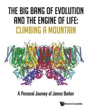 Big Bang Of Evolution And The Engine Of Life, The: Climbing A Mountain - A Personal Journey Of James Barber 1