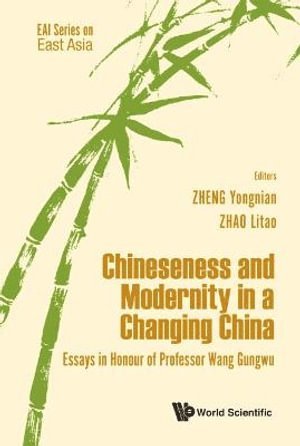 Chineseness And Modernity In A Changing China: Essays In Honour Of Professor Wang Gungwu
