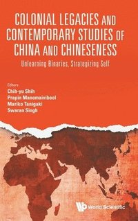 bokomslag Colonial Legacies And Contemporary Studies Of China And Chineseness: Unlearning Binaries, Strategizing Self