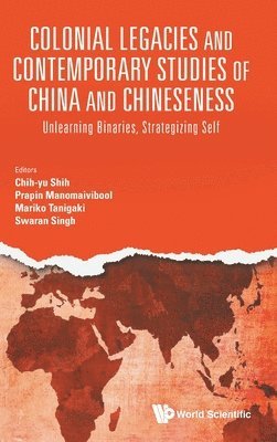 Colonial Legacies And Contemporary Studies Of China And Chineseness: Unlearning Binaries, Strategizing Self 1