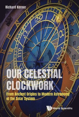 Richard Kerner, France) Kerner, Richard (Univ Pierre Et Marie Curie, KERNER RICHARD, Kerner Richard - Our Celestial Clockwork: From Ancient Origins To Modern Astronomy Of The Solar System, Inbunden