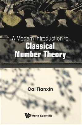 Tianxin Cai, China) Cai, Tianxin (Zhejiang Univ, CAI TIANXIN, Cai Tianxin - Modern Introduction To Classical Number Theory, A, Inbunden