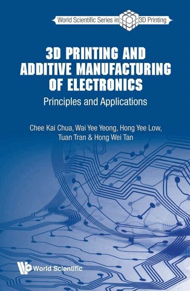 Chee Kai Chua, Wai Yee Yeong, Hong Yee Low, Tuan Tran, Hong Wei Tan - 3D PRINTING AND ADDITIVE MANUFACTURING OF ELECTRONICS: PRINCIPLES AND APPLICATIONS, Inbunden