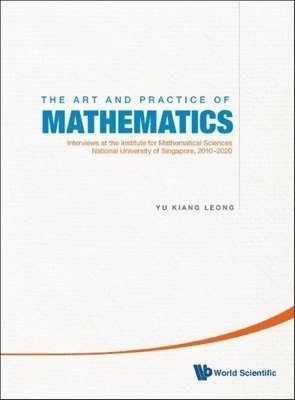 Yu Kiang Leong, LEONG YU KIANG - Art And Practice Of Mathematics, The: Interviews At The Institute For Mathematical Sciences, National University Of Singapore, 2010-2019, Inbunden