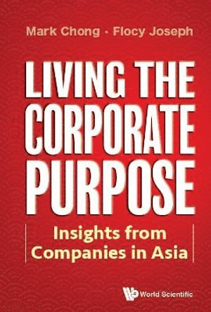 Mark Chong, Flocy Joseph, S'pore) Chong, Mark (S'pore Management Univ, S'pore) Joseph, Flocy (S'pore Management Univ, CHONG MARK, Chong Mark - Living The Corporate Purpose: Insights From Companies In Asia, Inbunden