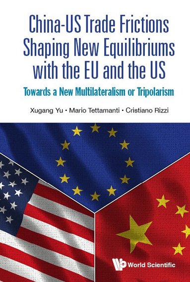 Xugang Yu, Mario Tettamanti, Cristiano Rizzi - CHINA-US TRADE FRICTIONS SHAPING NEW EQUILIBRIUMS WITH THE EU AND THE US: TOWARDS A NEW MULTILATERALISM OR TRIPOLARISM, Inbunden
