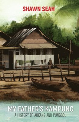My Father's Kampung: A History Of Aukang And Punggol 1