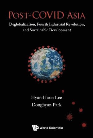 Hyun-hoon Lee, Donghyun Park, South Korea) Lee, Hyun-hoon (The Fourth Way Institute, South Korea & Kangwon National University, Philippines) Park, Donghyun (Asian Development Bank, Hyun-Hoon Lee, LEE HYUN-HOON, Lee Hyun-Hoon - Post-covid Asia: Deglobalization, Fourth Industrial Revolution, And Sustainable Development, Inbunden