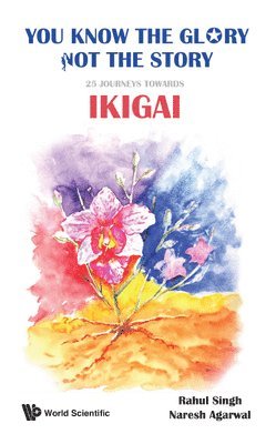 Rahul Singh, Naresh Kumar Agarwal, SINGH RAHUL, Singh Rahul - You Know The Glory, Not The Story!: 25 Journeys Towards Ikigai, Inbunden