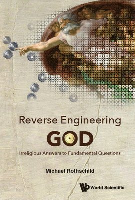 Reverse Engineering God: Irreligious Answers To Fundamental Questions 1