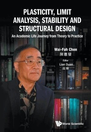 Wai-Fah Chen, Lian Duan - PLASTICITY, LIMIT ANALYSIS, STABILITY AND STRUCTURAL DESIGN: AN ACADEMIC LIFE JOURNEY FROM THEORY TO PRACTICE, Häftad