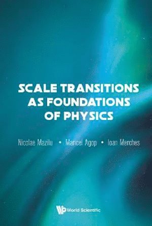 Ioan Merches, Maricel Agop, Nicolae Mazilu, MAZILU NICOLAE, Mazilu Nicolae - Scale Transitions As Foundations Of Physics, Inbunden