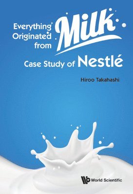 Hiroo Takahashi, TAKAHASHI HIROO, Takahashi Hiroo - Everything Originated From Milk: Case Study Of Nestle, Inbunden