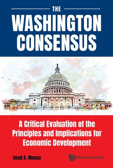 Imad A Moosa - WASHINGTON CONSENSUS, THE: A CRITICAL EVALUATION OF THE PRINCIPLES AND IMPLICATIONS FOR ECONOMIC DEVELOPMENT, Inbunden
