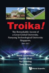bokomslag Troika!: The Remarkable Ascent Of A Great Global University, Nanyang Technological University Singapore, 2003-2017