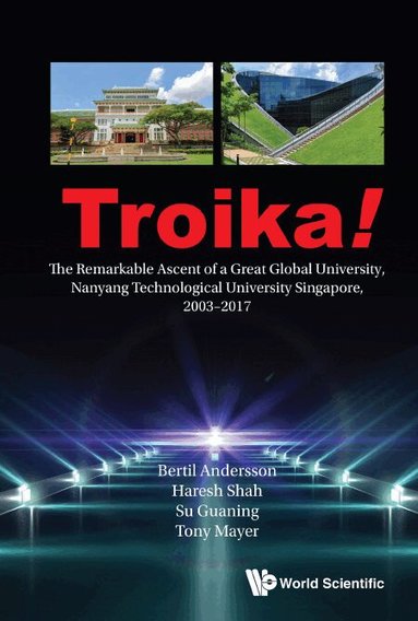 Bertil Andersson, Haresh Shah, Guaning Su, Tony Mayer - TROIKA!: THE REMARKABLE ASCENT OF A GREAT GLOBAL UNIVERSITY, NANYANG TECHNOLOGICAL UNIVERSITY SINGAPORE, 2003-2017, Häftad