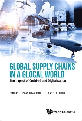 Goh Puay Guan, Puay Guan Goh, Mabel C Chou - GLOBAL SUPPLY CHAINS IN A GLOCAL WORLD: THE IMPACT OF COVID-19 AND DIGITALISATION, Inbunden