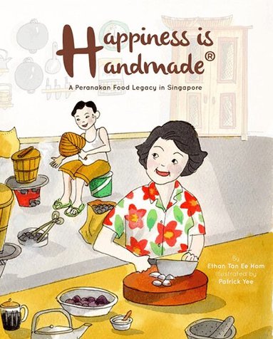 Ethan Ee Hom Tan - HAPPINESS IS HANDMADE: A PERANAKAN FOOD LEGACY IN SINGAPORE, Inbunden