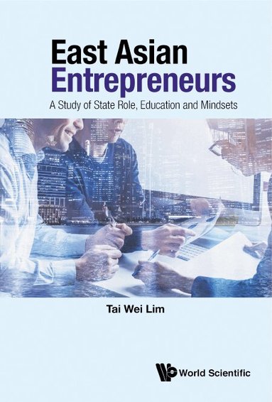 Tai Wei Lim - EAST ASIAN ENTREPRENEURS: A STUDY OF STATE ROLE, EDUCATION AND MINDSETS, Inbunden