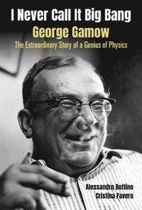 bokomslag I Never Call It Big Bang - George Gamow: The Extraordinary Story Of A Genius Of Physics