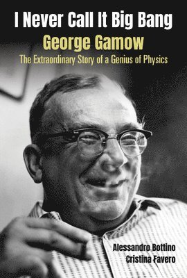 I Never Call It Big Bang - George Gamow: The Extraordinary Story Of A Genius Of Physics 1