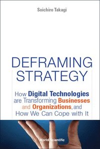 bokomslag Deframing Strategy: How Digital Technologies Are Transforming Businesses And Organizations, And How We Can Cope With It