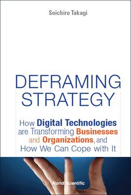 bokomslag Deframing Strategy: How Digital Technologies Are Transforming Businesses And Organizations, And How We Can Cope With It