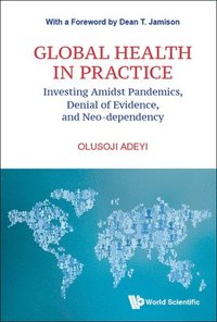 bokomslag Global Health In Practice: Investing Amidst Pandemics, Denial Of Evidence, And Neo-dependency