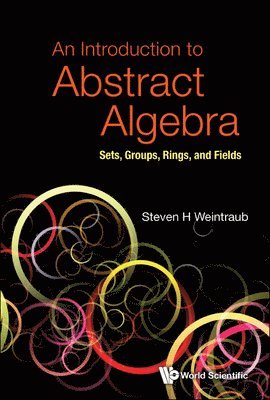 Steven H Weintraub - INTRODUCTION TO ABSTRACT ALGEBRA, AN: SETS, GROUPS, RINGS, AND FIELDS, Inbunden