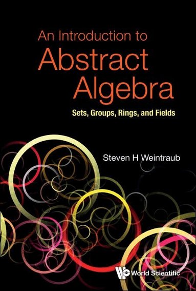 Steven H Weintraub - INTRODUCTION TO ABSTRACT ALGEBRA, AN: SETS, GROUPS, RINGS, AND FIELDS, Häftad