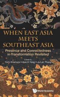 bokomslag When East Asia Meets Southeast Asia: Presence And Connectedness In Transformation Revisited