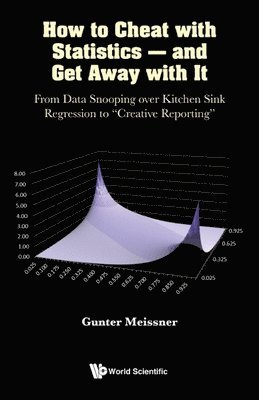 How To Cheat With Statistics - And Get Away With It: From Data Snooping Over Kitchen Sink Regression To &quot;Creative Reporting&quot; 1