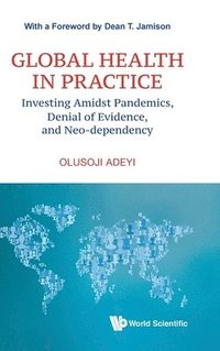 bokomslag Global Health In Practice: Investing Amidst Pandemics, Denial Of Evidence, And Neo-dependency