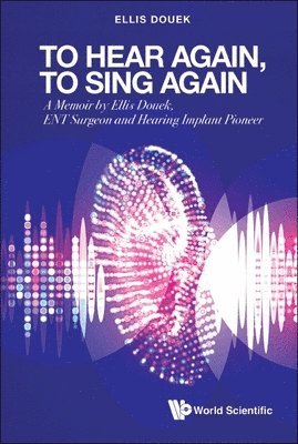 To Hear Again, To Sing Again: A Memoir By Ellis Douek, Ent Surgeon And Hearing Implant Pioneer 1