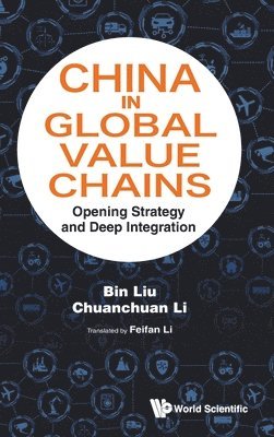 Bin Liu, Chuanchuan Li, Bin Liu, Chuanchuan Li - CHINA IN GLOBAL VALUE CHAINS: OPENING STRATEGY AND DEEP INTEGRATION, Inbunden