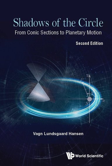 Vagn Lundsgaard Hansen - SHADOWS OF THE CIRCLE: FROM CONIC SECTIONS TO PLANETARY MOTION (SECOND EDITION), Inbunden