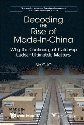 Bin Guo - DECODING THE RISE OF MADE-IN-CHINA: WHY THE CONTINUITY OF CATCH-UP LADDER ULTIMATELY MATTERS, Inbunden