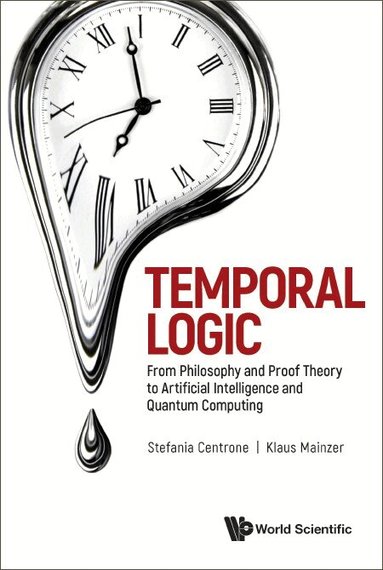 Stefania Centrone, Klaus Mainzer - TEMPORAL LOGIC: FROM PHILOSOPHY AND PROOF THEORY TO ARTIFICIAL INTELLIGENCE AND QUANTUM COMPUTING, Inbunden