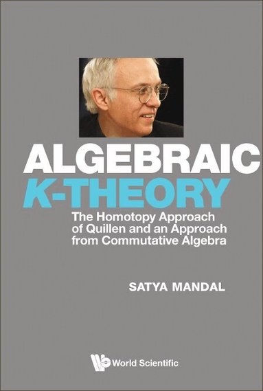 Satya Mandal - ALGEBRAIC K-THEORY: THE HOMOTOPY APPROACH OF QUILLEN AND AN APPROACH FROM COMMUTATIVE ALGEBRA, Inbunden