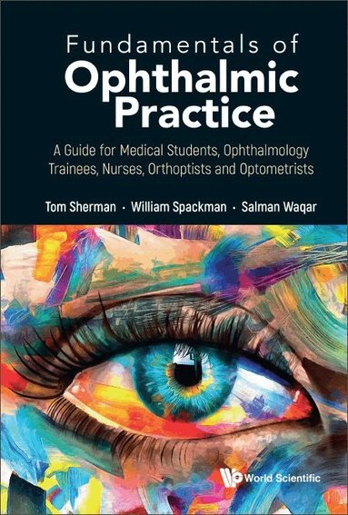 Tom Sherman, William Spackman, Salman Waqar - FUNDAMENTALS OF OPHTHALMIC PRACTICE: A GUIDE FOR MEDICAL STUDENTS, OPHTHALMOLOGY TRAINEES, NURSES, ORTHOPTISTS AND OPTOMETRISTS, Häftad